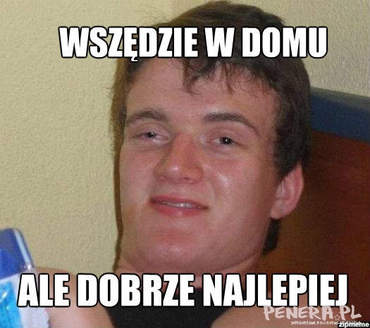 Wszędzie w domu ale dobrze najlepiej