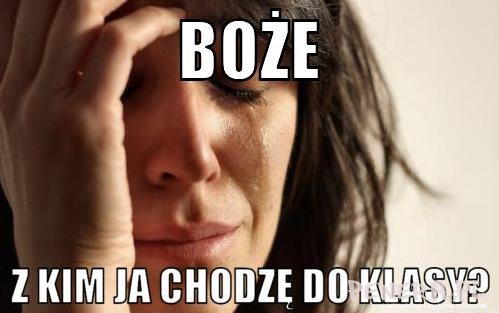 Boże z kim ja chodzę do klasy?!