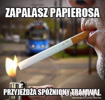 Zapalasz papierosa - przyjeżdża spóźniony tramwaj