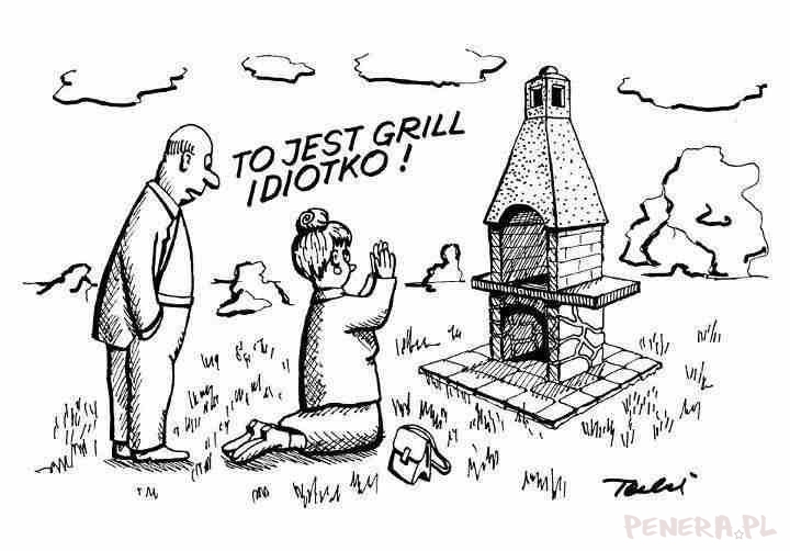 To jest grill idiotko!