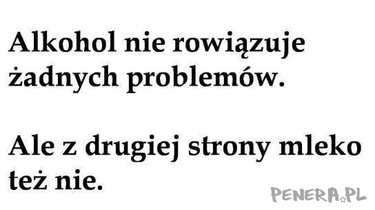 Alkohol nie rozwiązuje żadnych problemów.