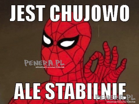 Jest chujowo ale stabilnie