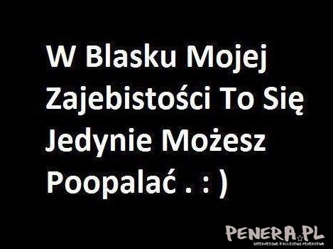 W blasku mojej zajebistości to się możesz jedynie