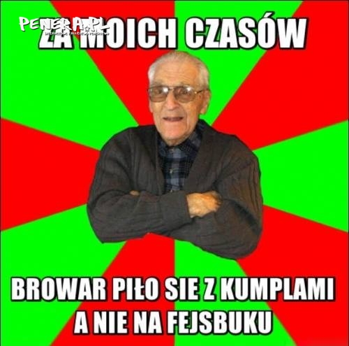 Za moich czasów browar piło się z kumplami a nie