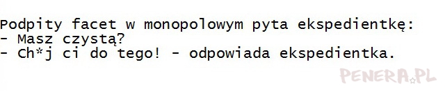 Kawał - facet w monopolowym pyta Masz czystą?