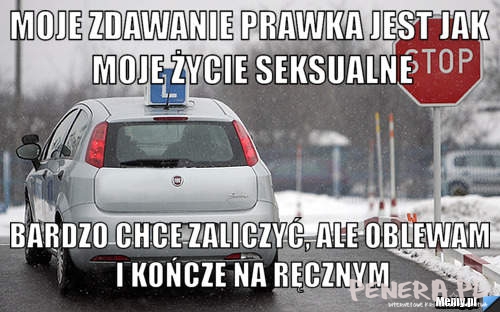 Moje zdawanie prawka jest jak moje życie seksualne