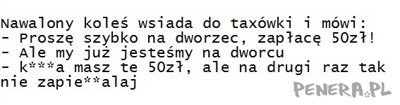 Kawał - Nawalony koleś wsiada do taxówki i mówi: